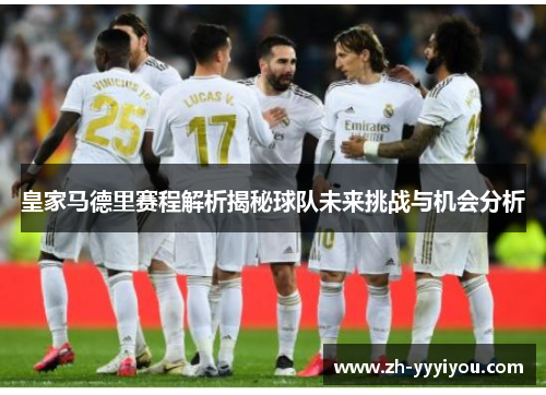 皇家马德里赛程解析揭秘球队未来挑战与机会分析 皇家马德里赛程解析揭秘球队未来挑战与机会分析