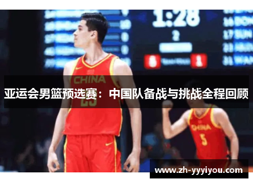亚运会男篮预选赛:中国队备战与挑战全程回顾 亚运会男篮预选赛:中国队备战与挑战全程回顾