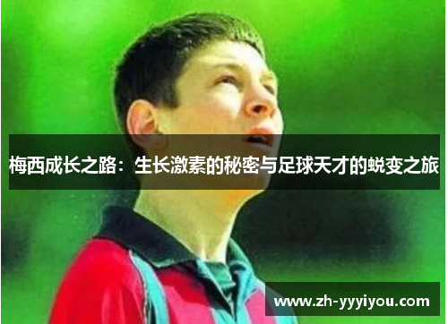 梅西成长之路:生长激素的秘密与足球天才的蜕变之旅 梅西成长之路:生长激素的秘密与足球天才的蜕变之旅