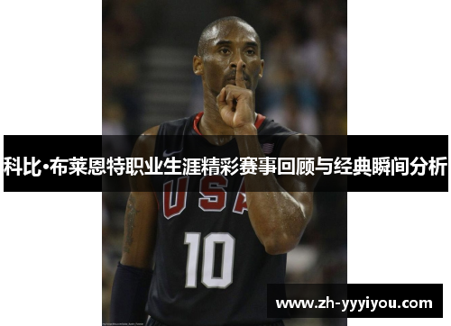 科比·布莱恩特职业生涯精彩赛事回顾与经典瞬间分析 科比·布莱恩特职业生涯精彩赛事回顾与经典瞬间分析