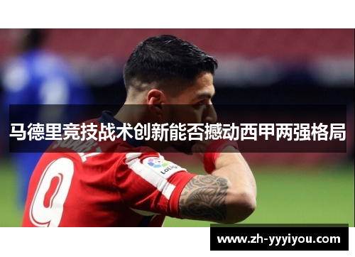 马德里竞技战术创新能否撼动西甲两强格局
