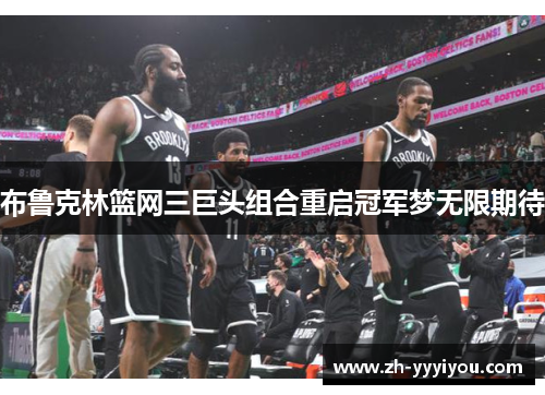 布鲁克林篮网三巨头组合重启冠军梦无限期待