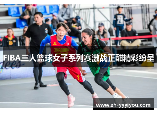 FIBA三人篮球女子系列赛激战正酣精彩纷呈