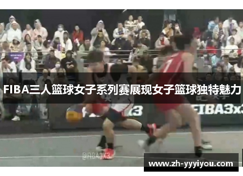 FIBA三人篮球女子系列赛展现女子篮球独特魅力