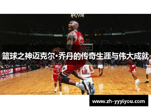 篮球之神迈克尔·乔丹的传奇生涯与伟大成就