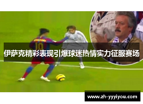 伊萨克精彩表现引爆球迷热情实力征服赛场 伊萨克精彩表现引爆球迷热情实力征服赛场