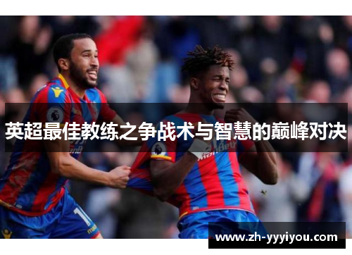 英超最佳教练之争战术与智慧的巅峰对决