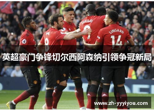 英超豪门争锋切尔西阿森纳引领争冠新局